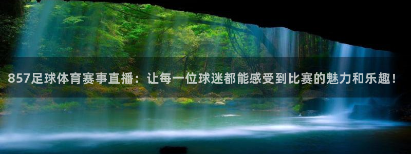 857足球体育赛事直播：让每一位球迷都能感受到比赛的魅力和乐趣！